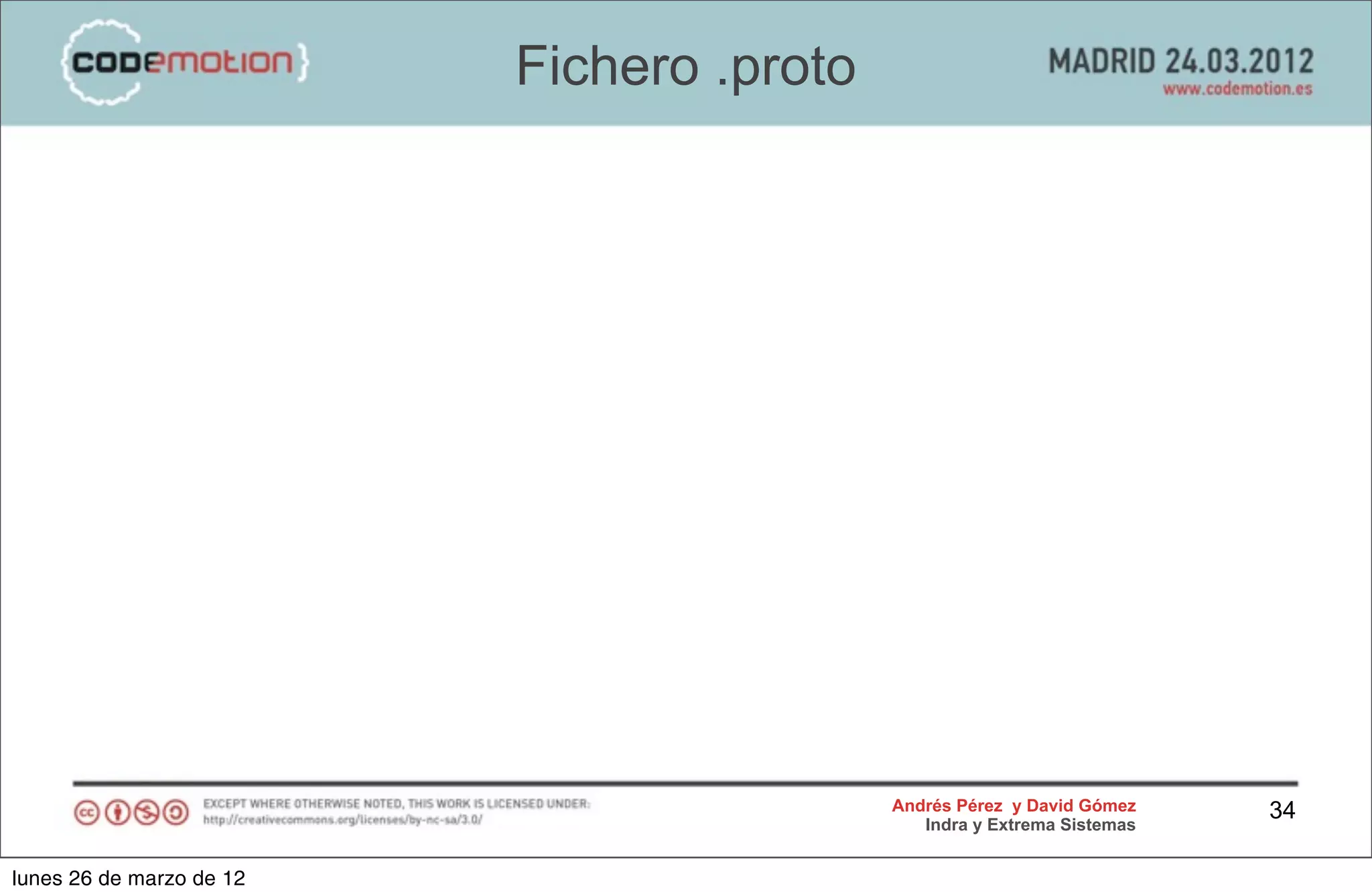 Fichero .proto




                                           Andrés Pérez y David Gómez    34
                                              Indra y Extrema Sistemas


lunes 26 de marzo de 12
 