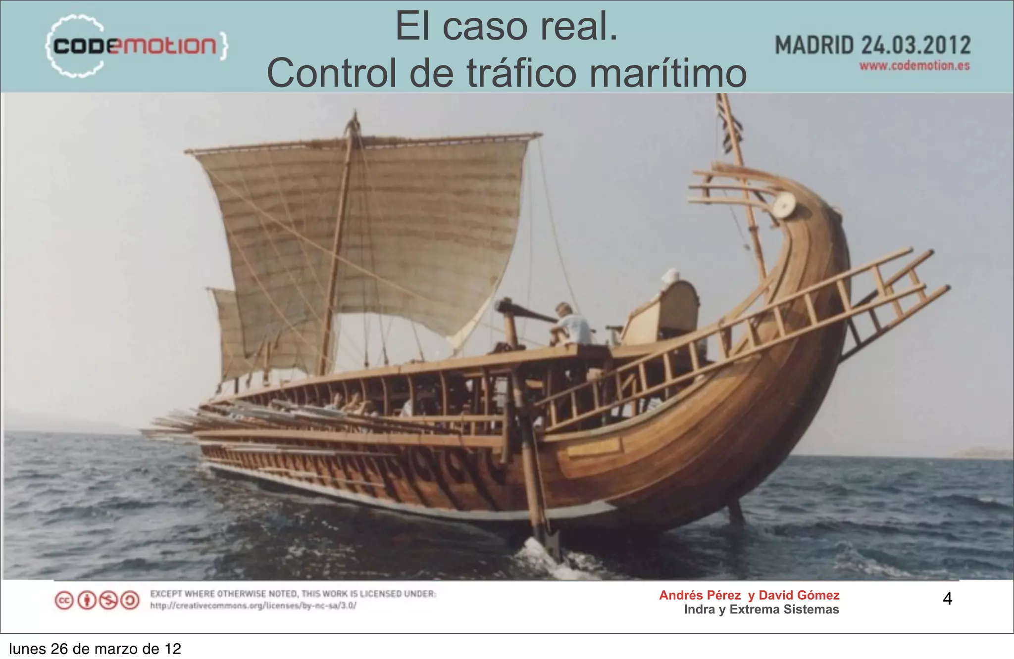 El caso real.
                          Control de tráfico marítimo




                                                Andrés Pérez y David Gómez    4
                                                   Indra y Extrema Sistemas


lunes 26 de marzo de 12
 