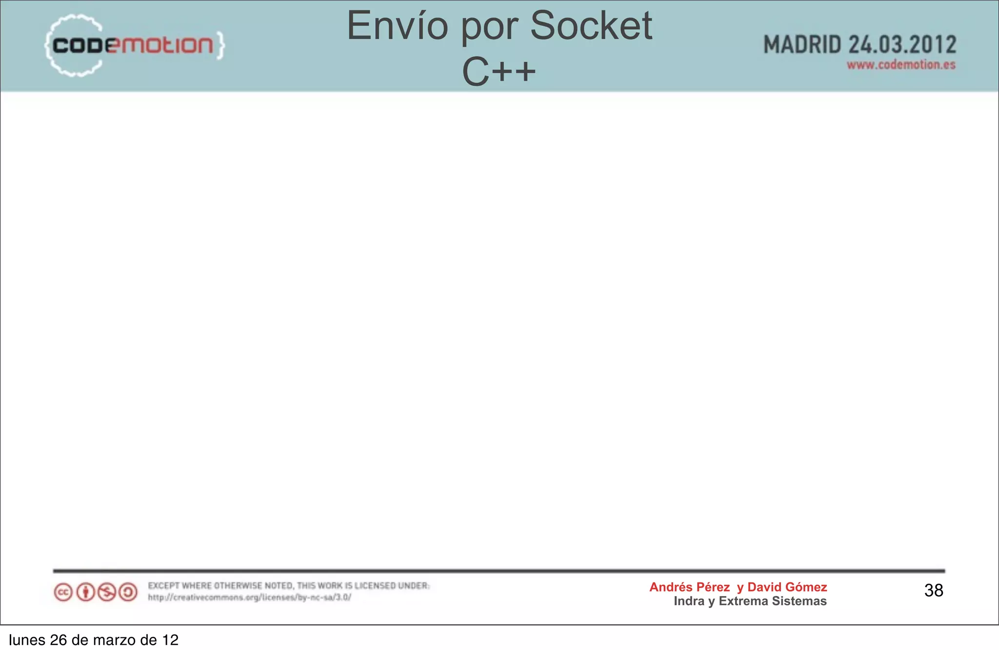 Envío por Socket
                                C++




                                         Andrés Pérez y David Gómez    38
                                            Indra y Extrema Sistemas


lunes 26 de marzo de 12
 