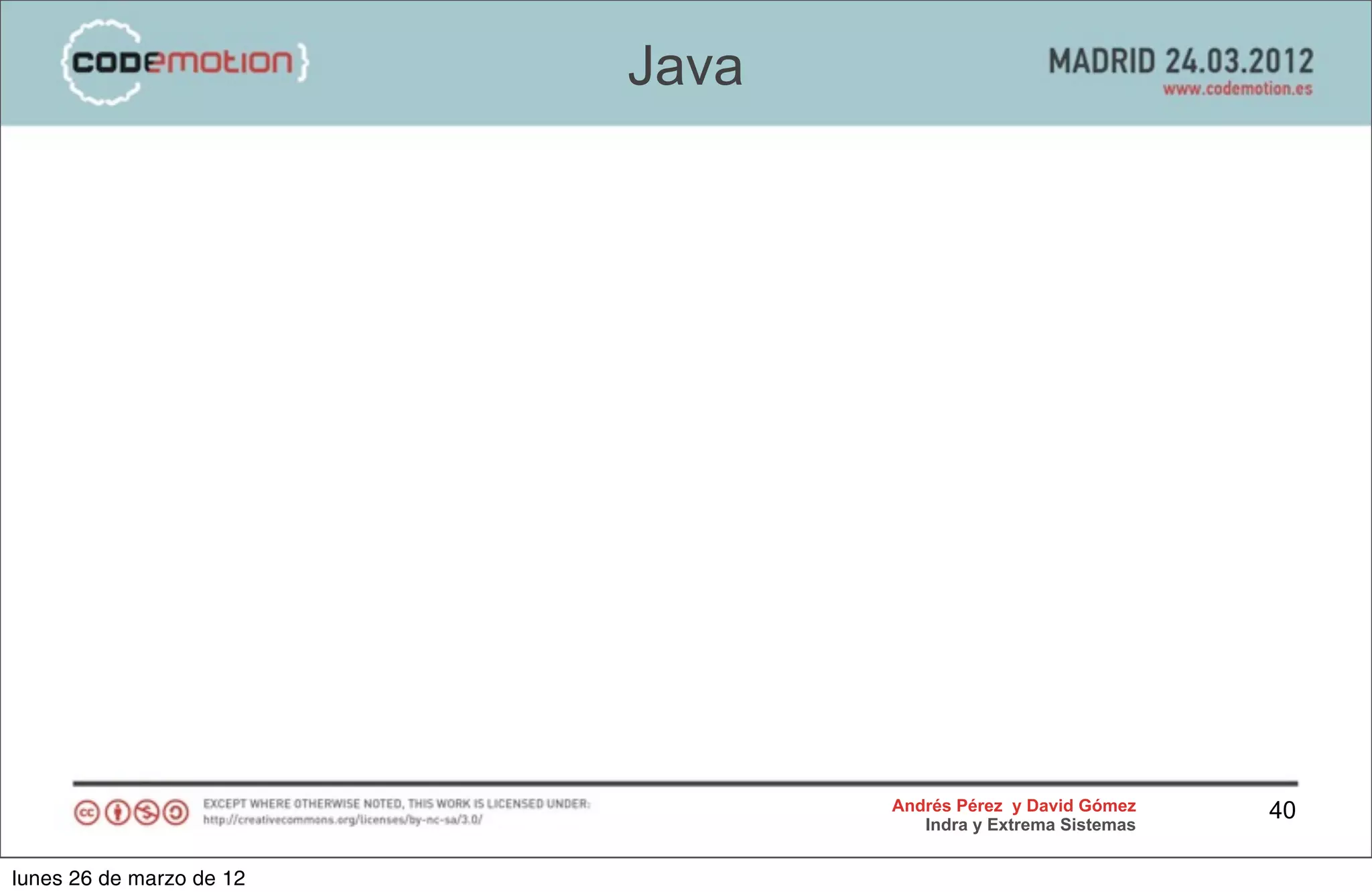 Java




                                 Andrés Pérez y David Gómez    40
                                    Indra y Extrema Sistemas


lunes 26 de marzo de 12
 
