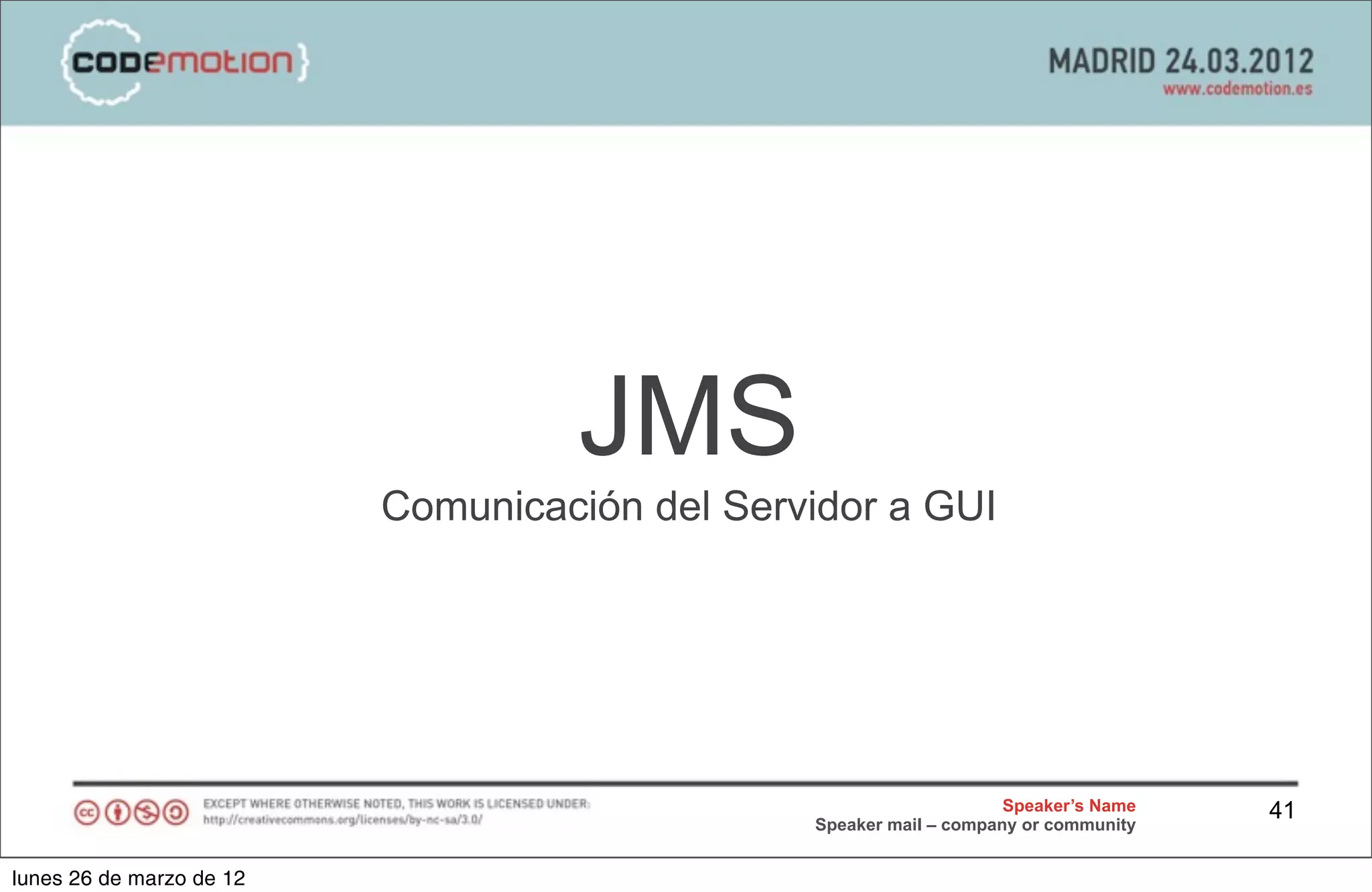 JMS
                          Comunicación del Servidor a GUI




                                                                    Speaker’s Name   41
                                               Speaker mail – company or community


lunes 26 de marzo de 12
 