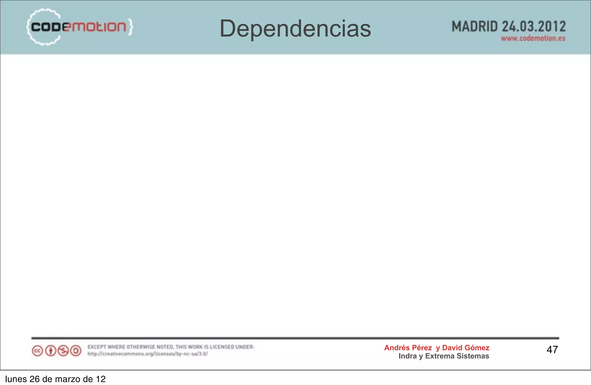 Dependencias




                                         Andrés Pérez y David Gómez    47
                                            Indra y Extrema Sistemas


lunes 26 de marzo de 12
 