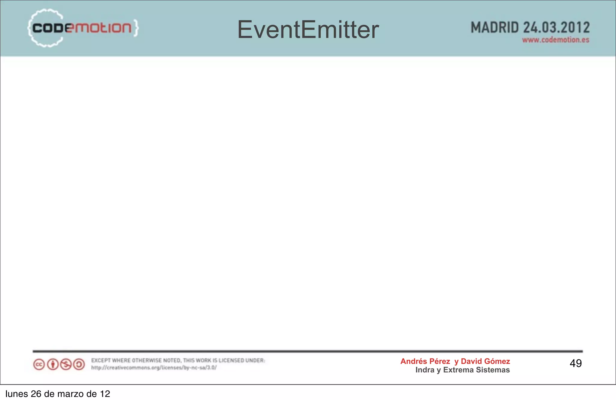 EventEmitter




                                         Andrés Pérez y David Gómez    49
                                            Indra y Extrema Sistemas


lunes 26 de marzo de 12
 