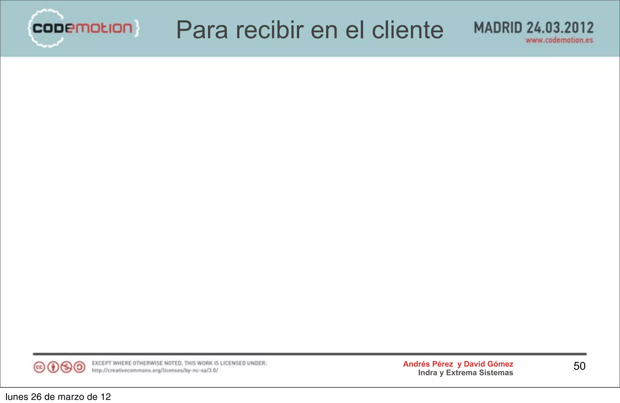 Para recibir en el cliente




                                                Andrés Pérez y David Gómez    50
                                                   Indra y Extrema Sistemas


lunes 26 de marzo de 12
 