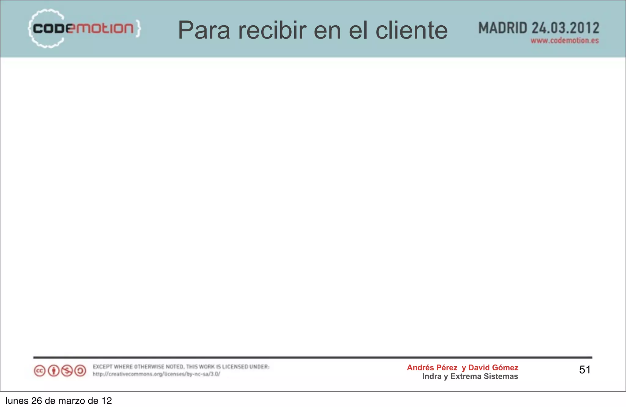 Para recibir en el cliente




                                                Andrés Pérez y David Gómez    51
                                                   Indra y Extrema Sistemas


lunes 26 de marzo de 12
 