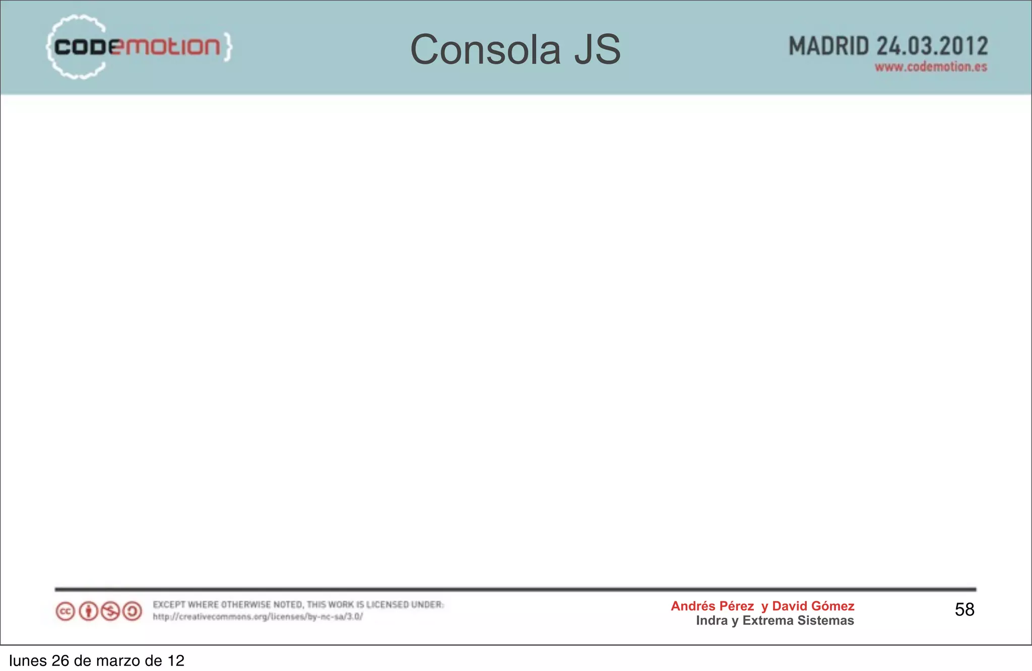 Consola JS




                                       Andrés Pérez y David Gómez    58
                                          Indra y Extrema Sistemas


lunes 26 de marzo de 12
 