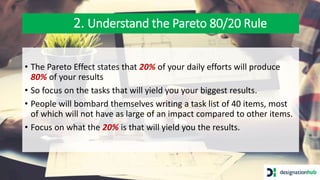 2. Understand the Pareto 80/20 Rule
• The Pareto Effect states that 20% of your daily efforts will produce
80% of your res...