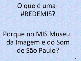 O que é uma #REDEMIS? Porque no MIS Museu da Imagem e do Som de São Paulo? 