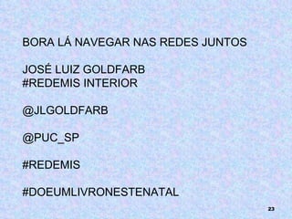 BORA LÁ NAVEGAR NAS REDES JUNTOS  JOSÉ LUIZ GOLDFARB  #REDEMIS INTERIOR @JLGOLDFARB @PUC_SP #REDEMIS #DOEUMLIVRONESTENATAL 