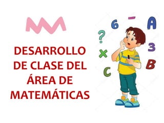 DESARROLLO
DE CLASE DEL
ÁREA DE
MATEMÁTICAS
 