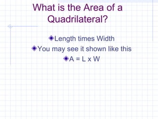 What is the Area of a
Quadrilateral?
Length times Width
You may see it shown like this
A = L x W
 