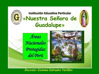 Áreas
Nacionales
Protegidas
del Perú
Docente: Gemma Salvador Varillas
 