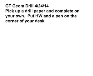 GT Geom Drill 4/24/14
Pick up a drill paper and complete on
your own. Put HW and a pen on the
corner of your desk
 