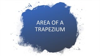AREA OF A
TRAPEZIUM
 