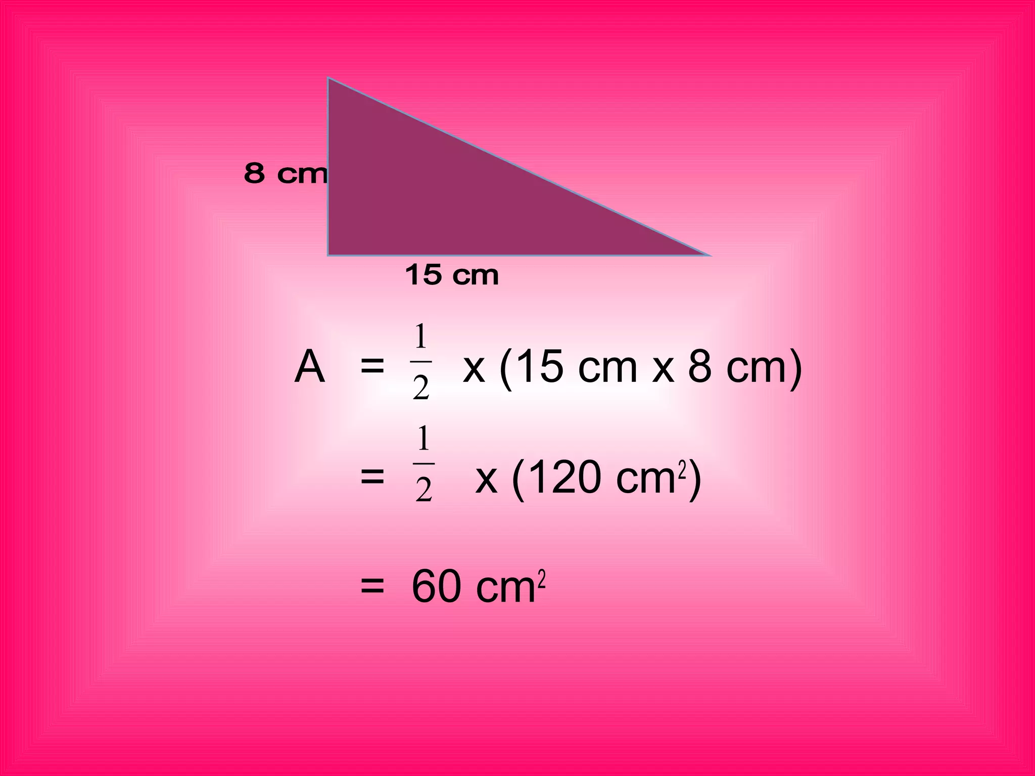 2
1
A = x (15 cm x 8 cm)
　　
= x (120 cm2
)
　　
= 60 cm2
2
1
 