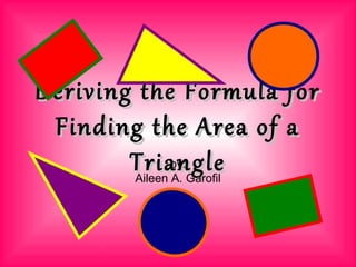 Deriving the Formula forDeriving the Formula for
Finding the Area of aFinding the Area of a
TriangleTriangleby:
Aileen A. Garofil
 