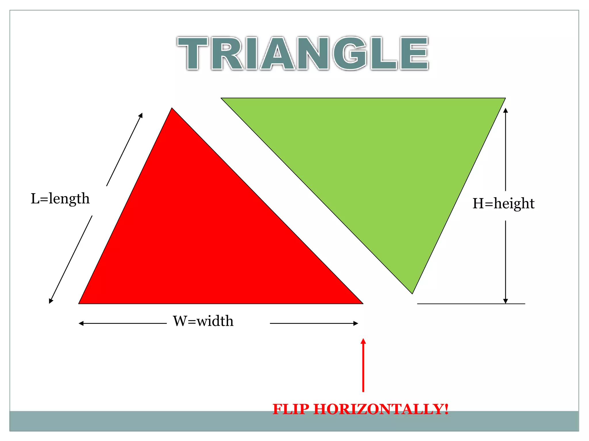 L=length H=height 
W=width 
FLIP HORIZONTALLY! 
 