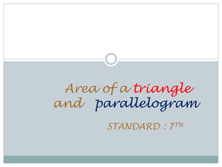 Area of a triangle 
and parallelogram 
STANDARD : 7TH 
 