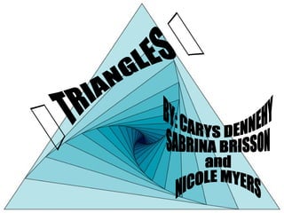 BY: CARYS DENNEHY SABRINA BRISSON and NICOLE MYERS  TRIANGLES  