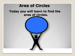 Area of Circles Today you will learn to find the area of circles. 