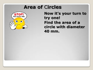 Area of Circles               		Now it’s your turn to            				try one!				Find the area of a          				circle with diameter 				40 mm.