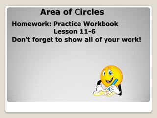 Area of CirclesHomework: Practice Workbook		     Lesson 11-6Don’t forget to show all of your work!