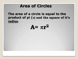 Area of Circles  The area of a circle is equal to the product of pi () and the square of it’s radius. A=r2