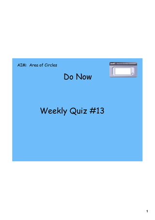 AIM: Area of Circles


                       Do Now



           Weekly Quiz #13




                                1
 