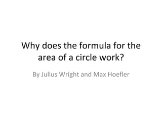 Why does the formula for the area of a circle work? By Julius Wright and Max Hoefler 
