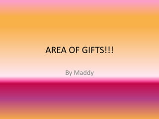 AREA OF GIFTS!!! By Maddy 