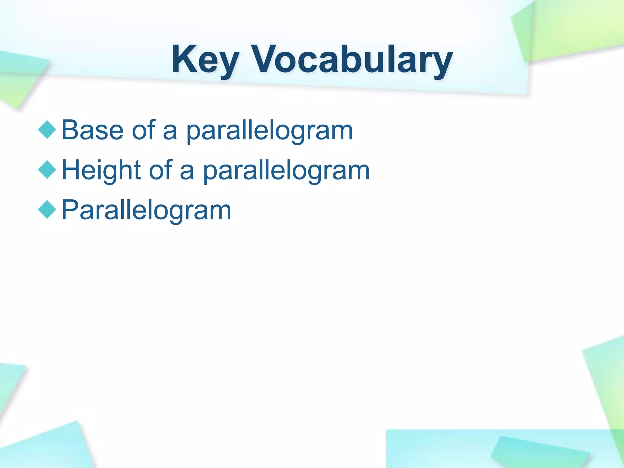 Key Vocabulary
Base of a parallelogram
Height of a parallelogram
Parallelogram
 