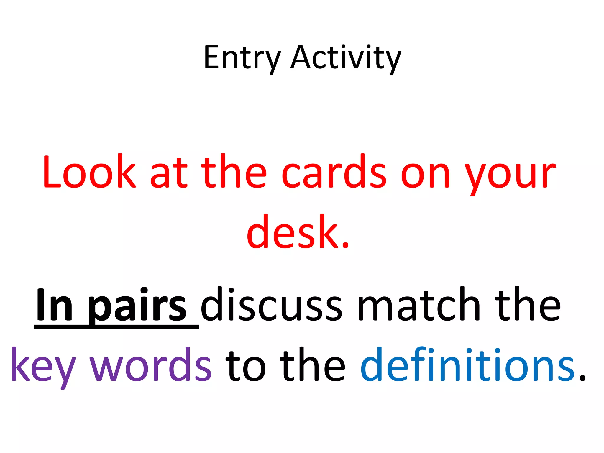 Entry Activity


 Look at the cards on your
            desk.
 In pairs discuss match the
key words to the definitions.
 
