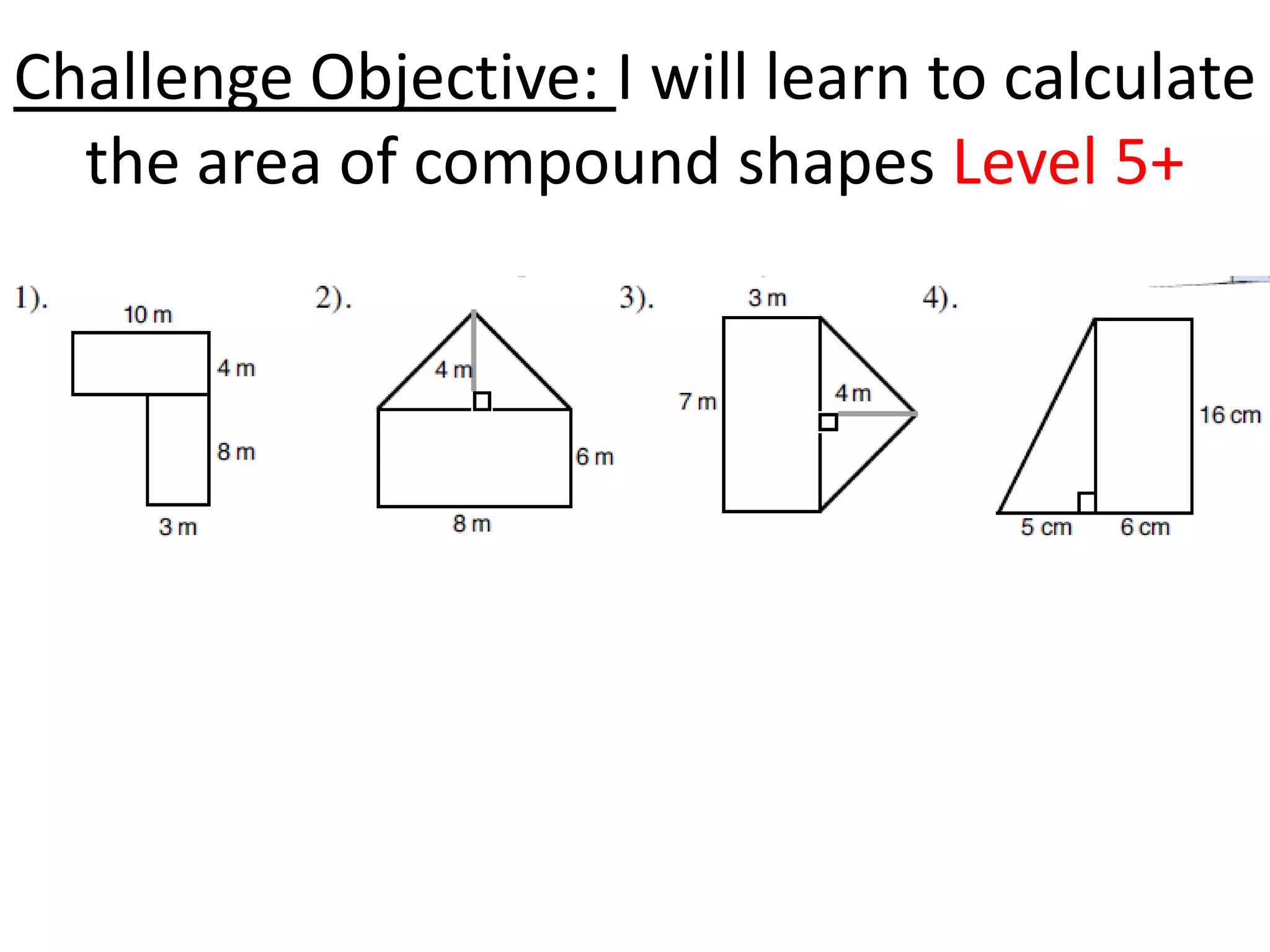 Challenge Objective: I will learn to calculate
  the area of compound shapes Level 5+
 
