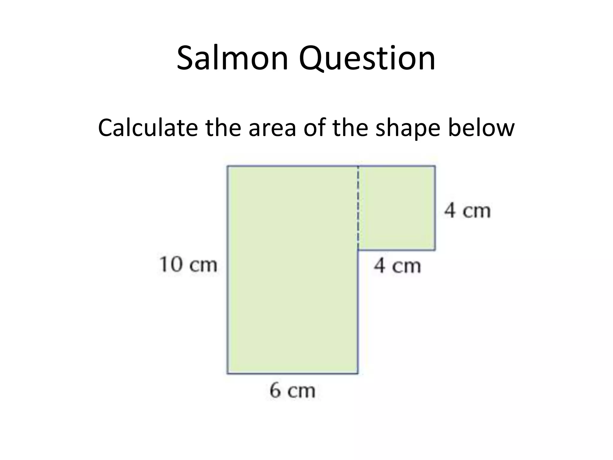 Salmon Question
Calculate the area of the shape below
 