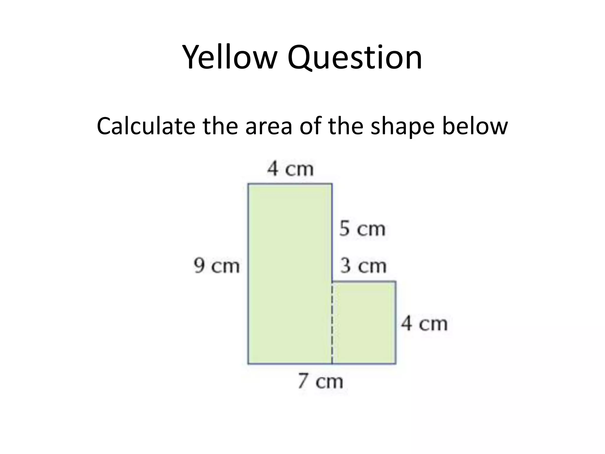 Yellow Question
Calculate the area of the shape below
 