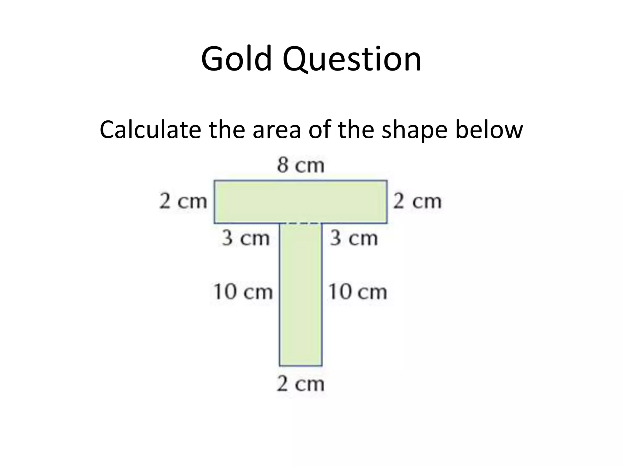Gold Question
Calculate the area of the shape below
 