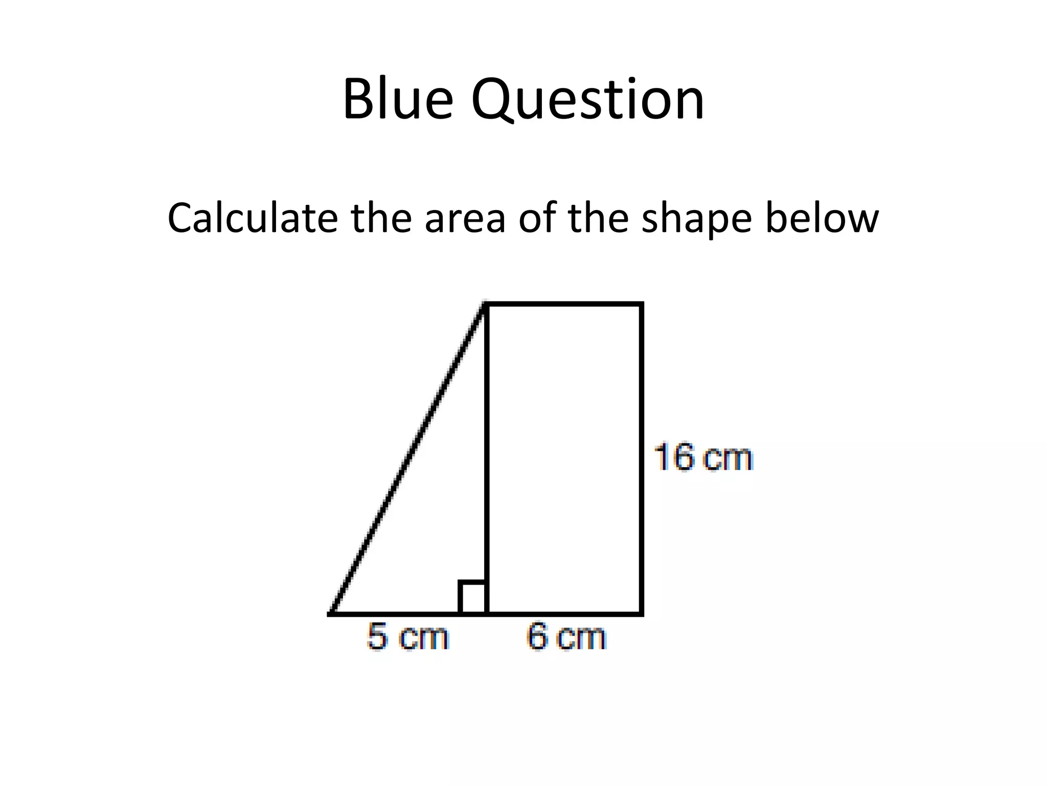 Blue Question
Calculate the area of the shape below
 