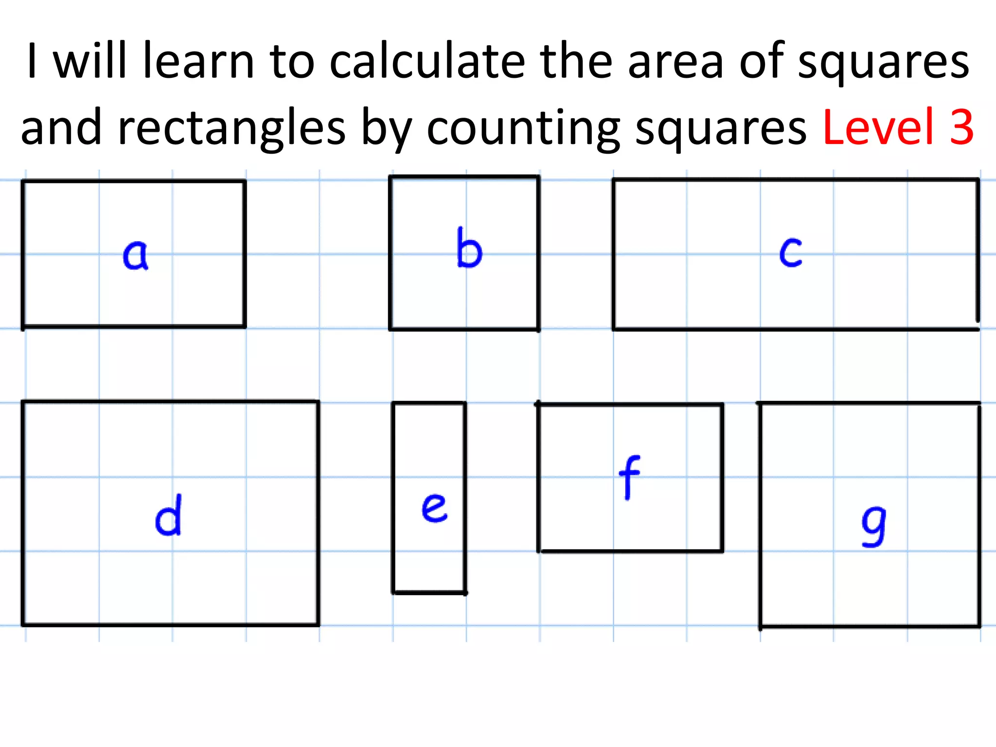 I will learn to calculate the area of squares
and rectangles by counting squares Level 3
 
