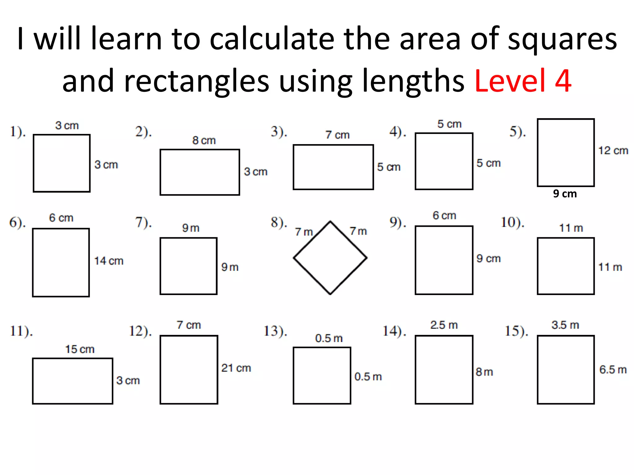I will learn to calculate the area of squares
   and rectangles using lengths Level 4


                                        9 cm
 