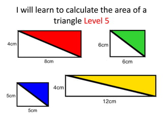 I will learn to calculate the area of a
            triangle Level 5
 