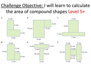Challenge Objective: I will learn to calculate
  the area of compound shapes Level 5+
 