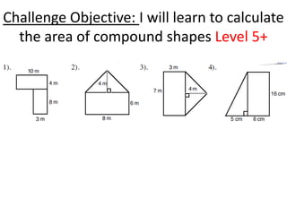 Challenge Objective: I will learn to calculate
  the area of compound shapes Level 5+
 