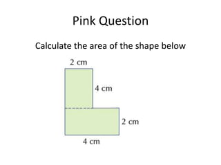 Pink Question
Calculate the area of the shape below
 