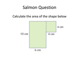 Salmon Question
Calculate the area of the shape below
 