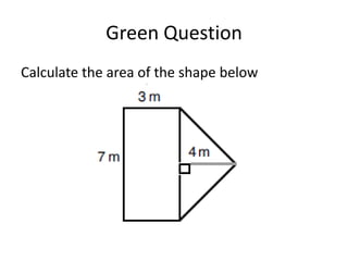 Green Question
Calculate the area of the shape below
 