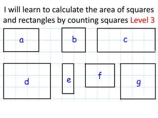 I will learn to calculate the area of squares
and rectangles by counting squares Level 3
 