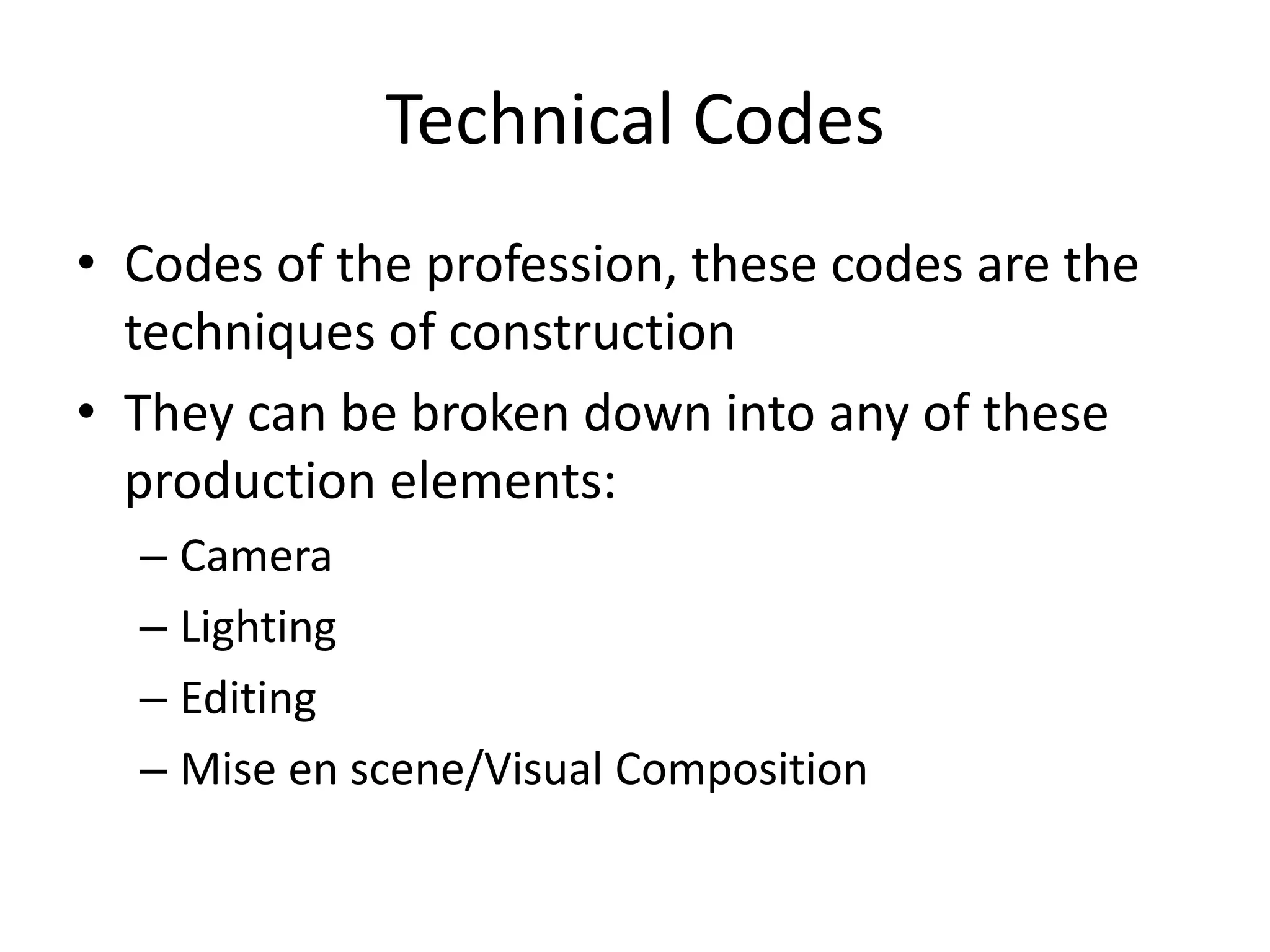 Technical Codes
• Codes of the profession, these codes are the
  techniques of construction
• They can be broken down into any of these
  production elements:
  – Camera
  – Lighting
  – Editing
  – Mise en scene/Visual Composition
 