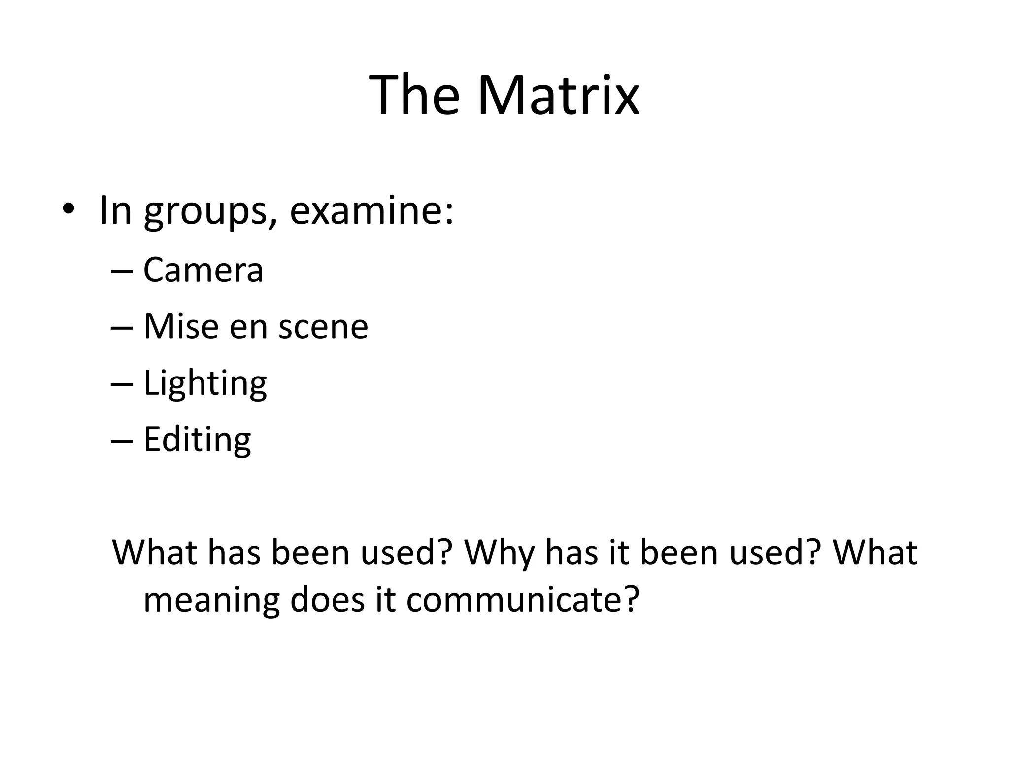 The Matrix
• In groups, examine:
  – Camera
  – Mise en scene
  – Lighting
  – Editing

  What has been used? Why has it been used? What
   meaning does it communicate?
 