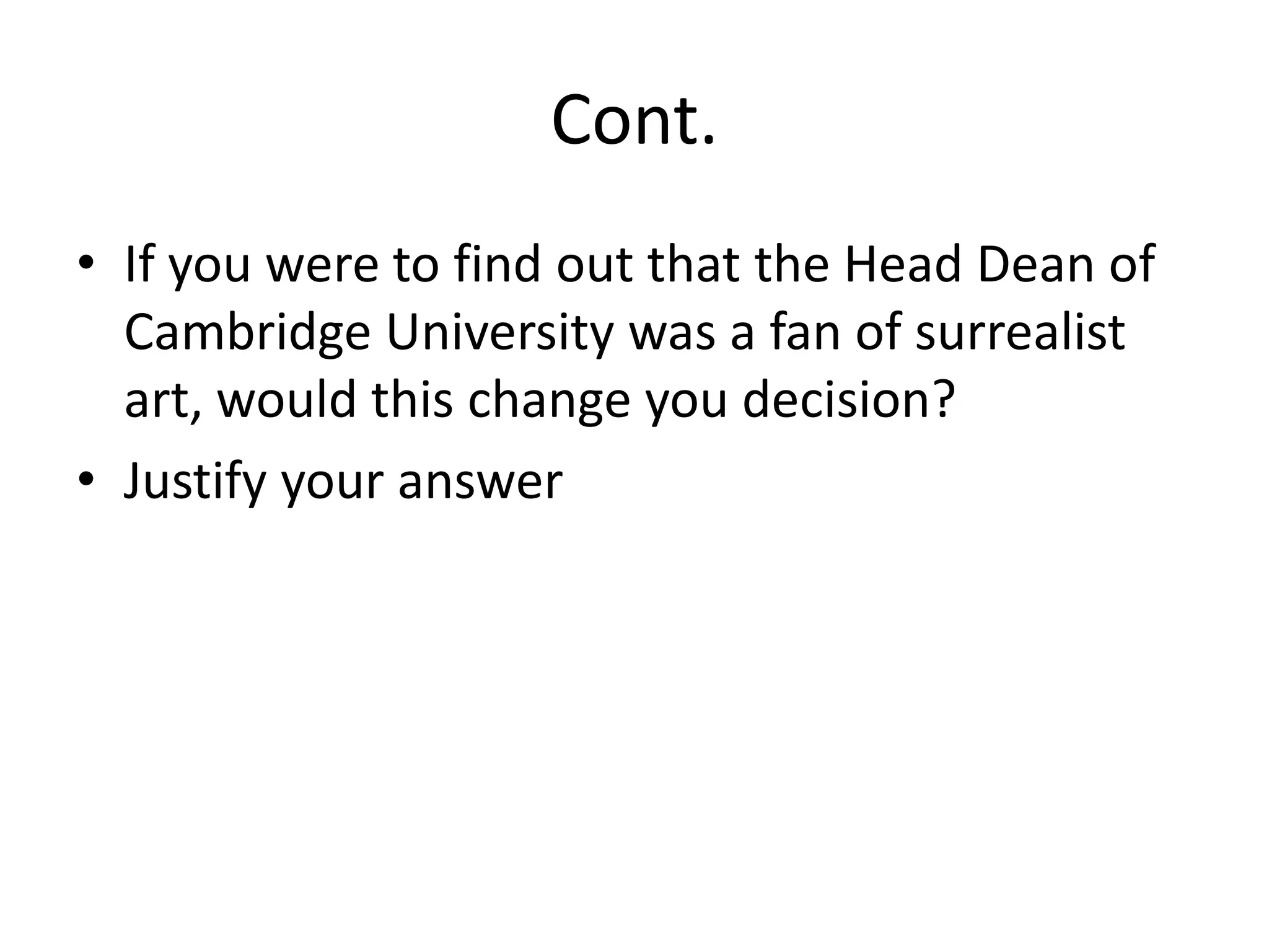 Cont.
• If you were to find out that the Head Dean of
  Cambridge University was a fan of surrealist
  art, would this change you decision?
• Justify your answer
 