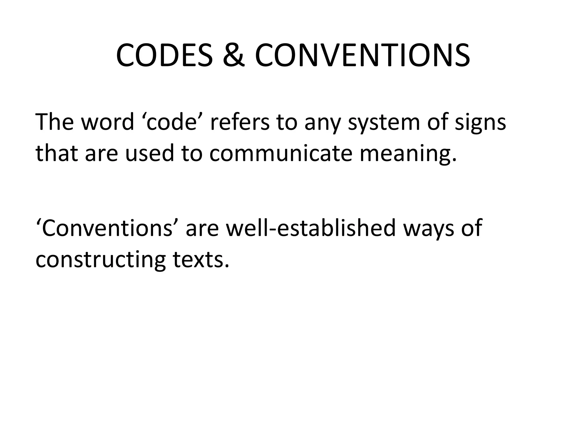 CODES & CONVENTIONS
The word ‘code’ refers to any system of signs
that are used to communicate meaning.

‘Conventions’ are well-established ways of
constructing texts.
 